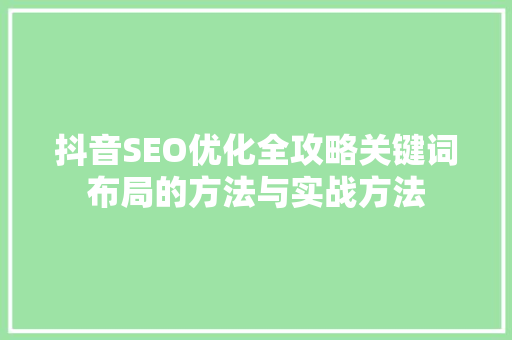 抖音SEO优化全攻略关键词布局的方法与实战方法