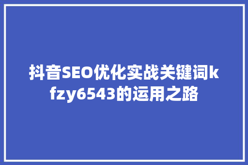 抖音SEO优化实战关键词kfzy6543的运用之路