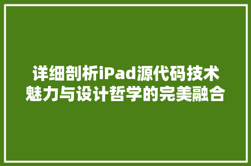 详细剖析iPad源代码技术魅力与设计哲学的完美融合  第1张