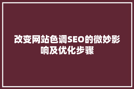 改变网站色调SEO的微妙影响及优化步骤