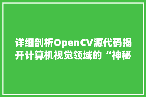 详细剖析OpenCV源代码揭开计算机视觉领域的“神秘面纱”
