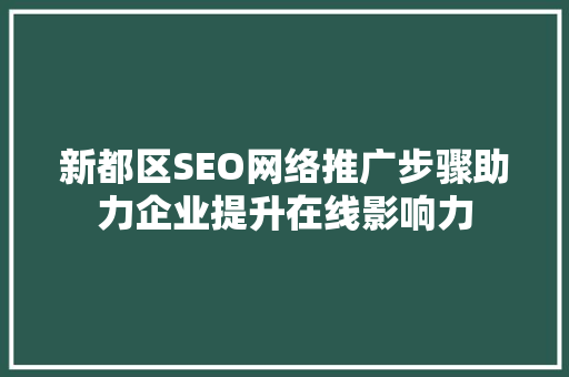 新都区SEO网络推广步骤助力企业提升在线影响力