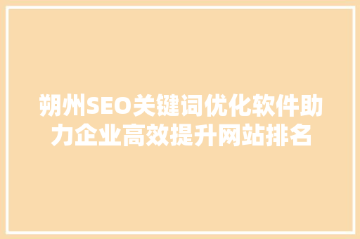 朔州SEO关键词优化软件助力企业高效提升网站排名