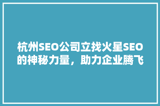 杭州SEO公司立找火星SEO的神秘力量，助力企业腾飞