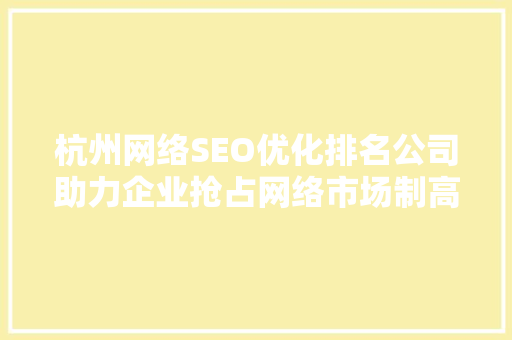 杭州网络SEO优化排名公司助力企业抢占网络市场制高点  第1张