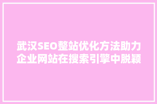 武汉SEO整站优化方法助力企业网站在搜索引擎中脱颖而出
