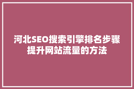 河北SEO搜索引擎排名步骤提升网站流量的方法