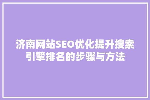 济南网站SEO优化提升搜索引擎排名的步骤与方法