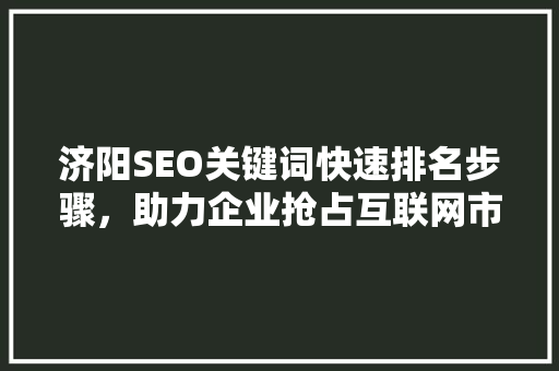 济阳SEO关键词快速排名步骤，助力企业抢占互联网市场
