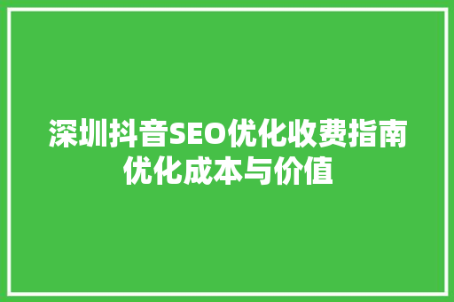 深圳抖音SEO优化收费指南优化成本与价值