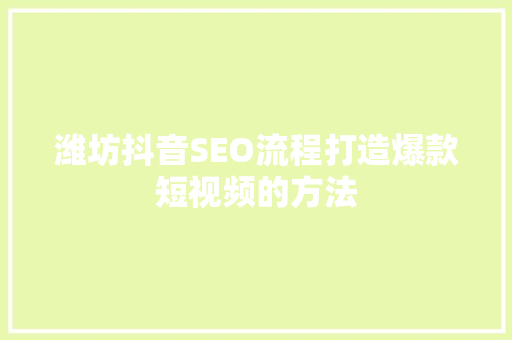 潍坊抖音SEO流程打造爆款短视频的方法