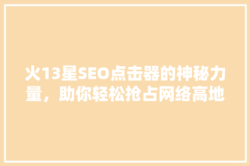 火13星SEO点击器的神秘力量，助你轻松抢占网络高地  第1张
