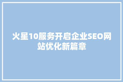火星10服务开启企业SEO网站优化新篇章