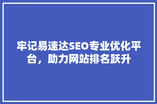 牢记易速达SEO专业优化平台，助力网站排名跃升