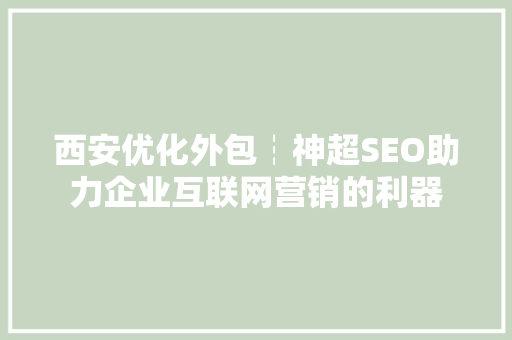 西安优化外包┆神超SEO助力企业互联网营销的利器