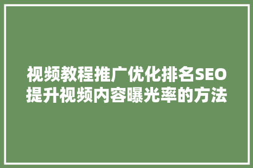 视频教程推广优化排名SEO提升视频内容曝光率的方法