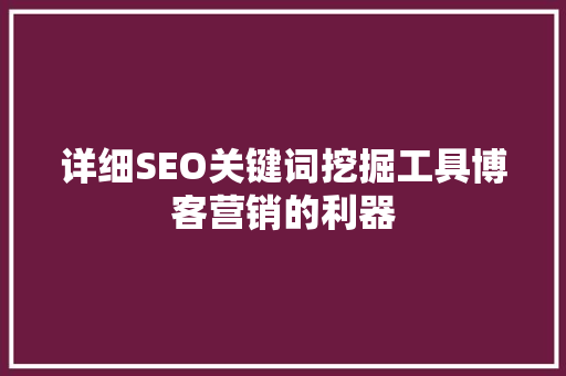 详细SEO关键词挖掘工具博客营销的利器