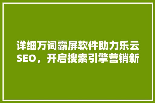 详细万词霸屏软件助力乐云SEO，开启搜索引擎营销新篇章