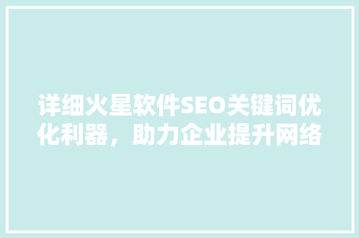详细火星软件SEO关键词优化利器，助力企业提升网络曝光度