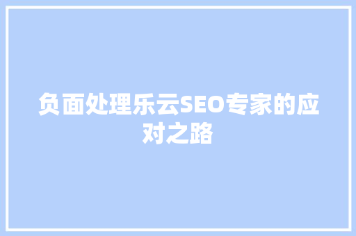 负面处理乐云SEO专家的应对之路