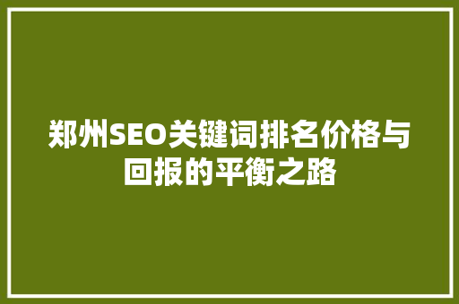郑州SEO关键词排名价格与回报的平衡之路