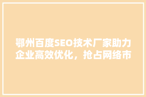 鄂州百度SEO技术厂家助力企业高效优化，抢占网络市场先机
