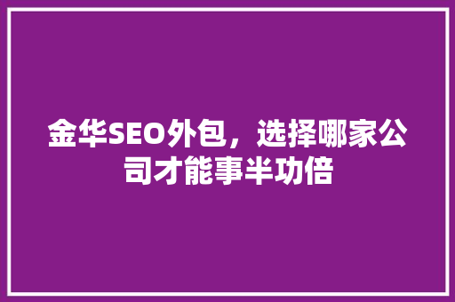 金华SEO外包，选择哪家公司才能事半功倍