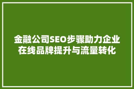 金融公司SEO步骤助力企业在线品牌提升与流量转化