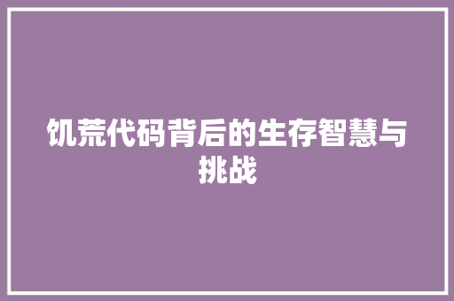 饥荒代码背后的生存智慧与挑战