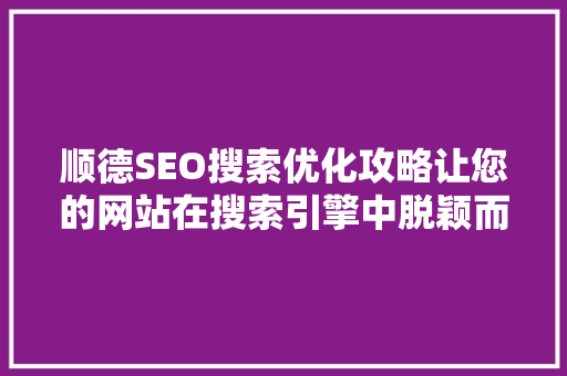顺德SEO搜索优化攻略让您的网站在搜索引擎中脱颖而出