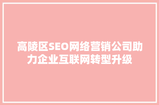 高陵区SEO网络营销公司助力企业互联网转型升级