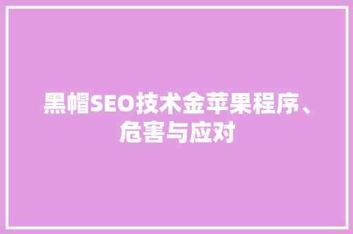 黑帽SEO技术金苹果程序、危害与应对  第1张