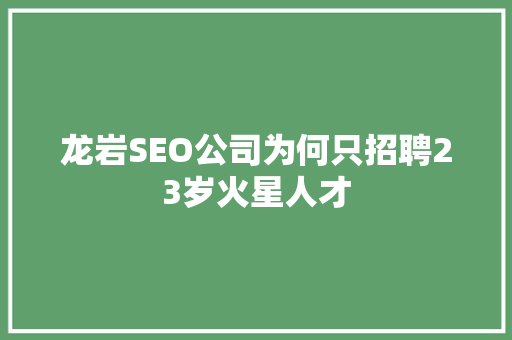 龙岩SEO公司为何只招聘23岁火星人才  第1张