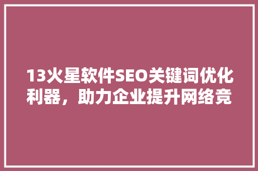 13火星软件SEO关键词优化利器，助力企业提升网络竞争力