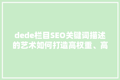 dede栏目SEO关键词描述的艺术如何打造高权重、高流量的网站
