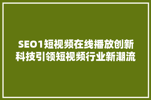 SEO1短视频在线播放创新科技引领短视频行业新潮流