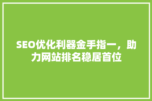 SEO优化利器金手指一，助力网站排名稳居首位