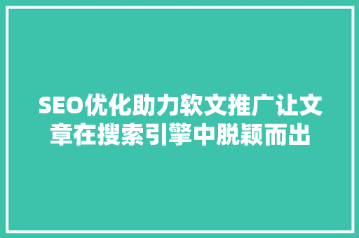 SEO优化助力软文推广让文章在搜索引擎中脱颖而出
