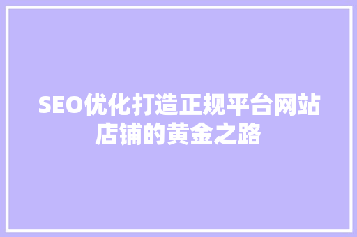 SEO优化打造正规平台网站店铺的黄金之路