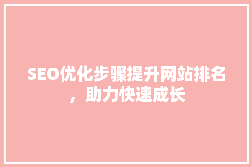 SEO优化步骤提升网站排名，助力快速成长  第1张