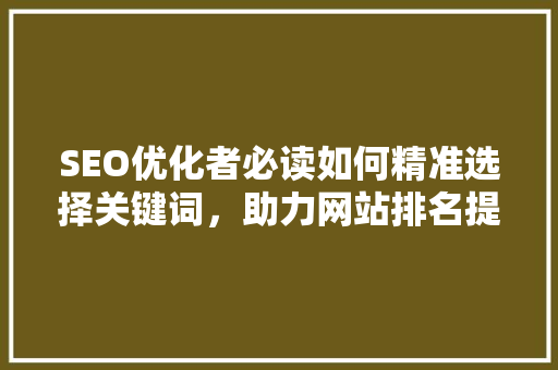 SEO优化者必读如何精准选择关键词，助力网站排名提升