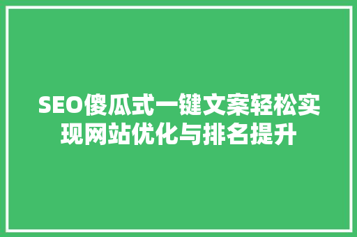SEO傻瓜式一键文案轻松实现网站优化与排名提升