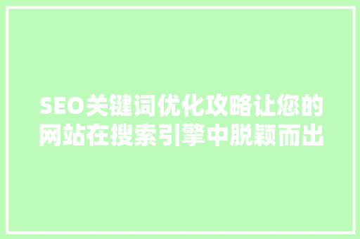 SEO关键词优化攻略让您的网站在搜索引擎中脱颖而出