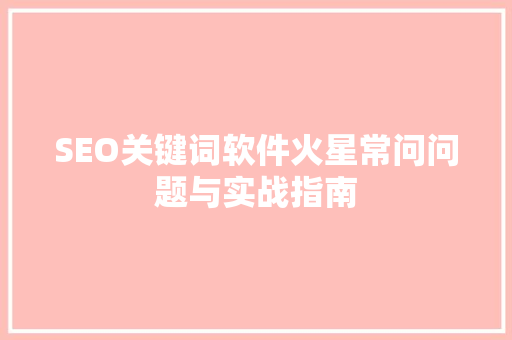 SEO关键词软件火星常问问题与实战指南