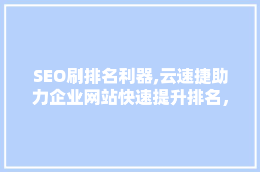 SEO刷排名利器,云速捷助力企业网站快速提升排名，抢占市场先机