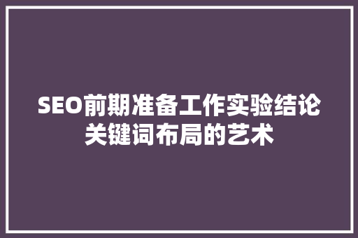 SEO前期准备工作实验结论关键词布局的艺术