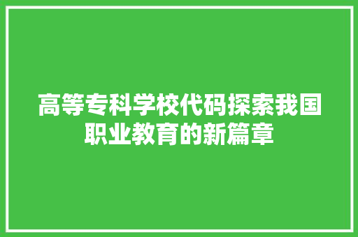 高等专科学校代码探索我国职业教育的新篇章