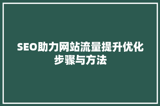 SEO助力网站流量提升优化步骤与方法