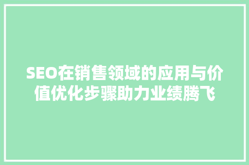 SEO在销售领域的应用与价值优化步骤助力业绩腾飞  第1张