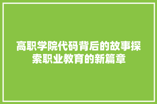 高职学院代码背后的故事探索职业教育的新篇章